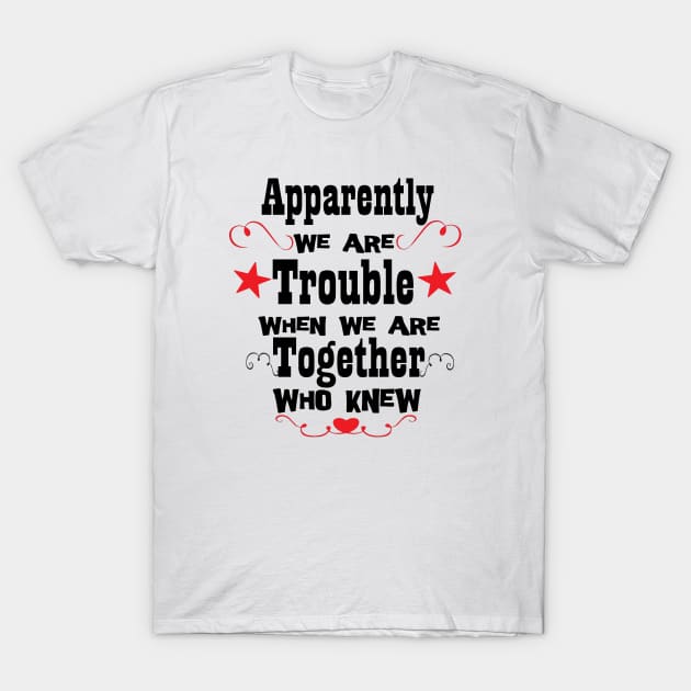 Apparently We're Trouble When We Are Together Who Knew, Bestie Gifts, Best Friend Forever Shirts, Funny Friend Shirts, Birthday Gifts, Couples Tee, Best Matching T-Shirt, Sarcastic Love Shirt T-Shirt by Linna-Rose